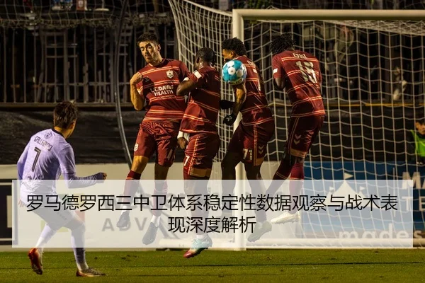 罗马德罗西三中卫体系稳定性数据观察与战术表现深度解析